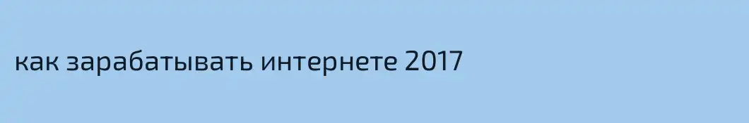 как зарабатывать интернете 2017